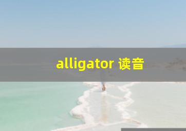 alligator 读音